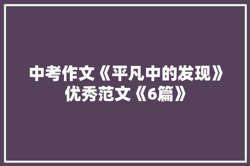 中考作文《平凡中的发现》优秀范文《6篇》