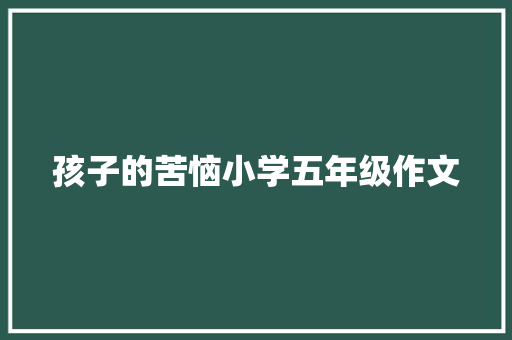 孩子的苦恼小学五年级作文