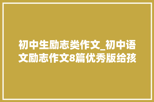 初中生励志类作文_初中语文励志作文8篇优秀版给孩子借鉴一下