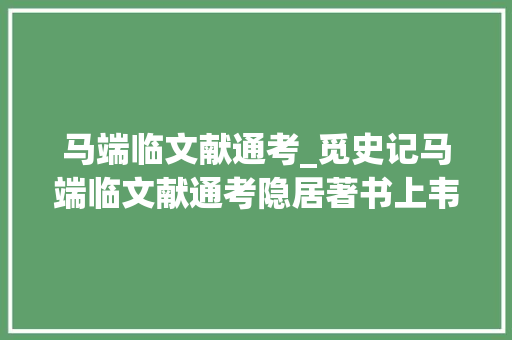 马端临文献通考_觅史记马端临文献通考隐居著书上韦力撰