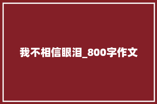 我不相信眼泪_800字作文