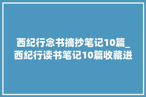 西纪行念书摘抄笔记10篇_西纪行读书笔记10篇收藏进修