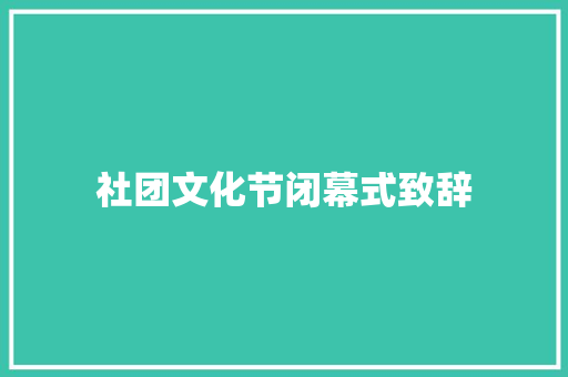 社团文化节闭幕式致辞 学术范文