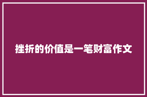 挫折的价值是一笔财富作文 生活范文