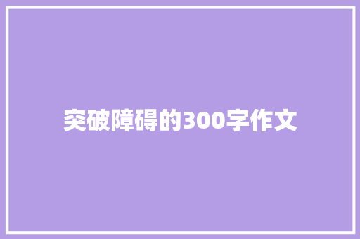 突破障碍的300字作文 综述范文