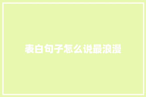 表白句子怎么说最浪漫 致辞范文