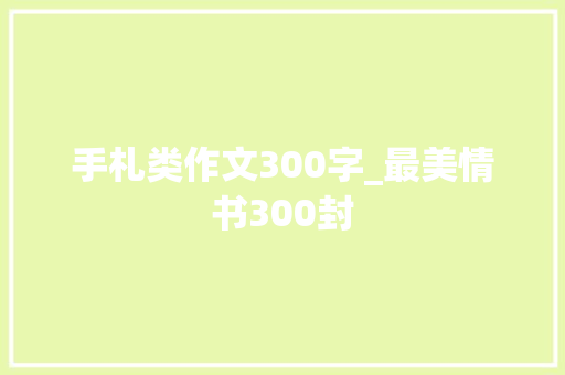 手札类作文300字_最美情书300封