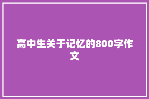 高中生关于记忆的800字作文 申请书范文