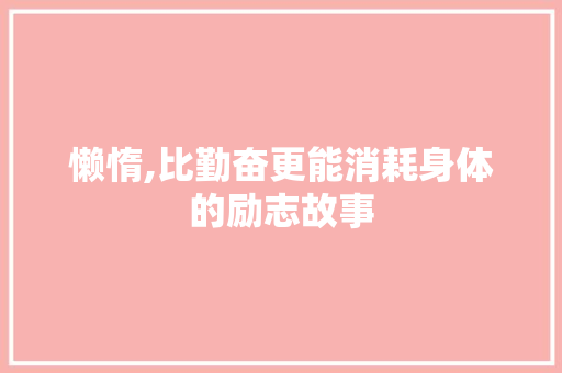 懒惰,比勤奋更能消耗身体的励志故事