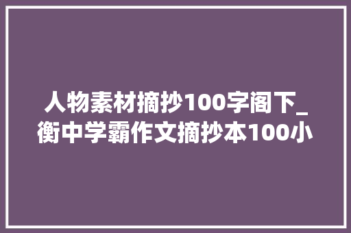 人物素材摘抄100字阁下_衡中学霸作文摘抄本100小我物事宜写作素材让作文更有温度