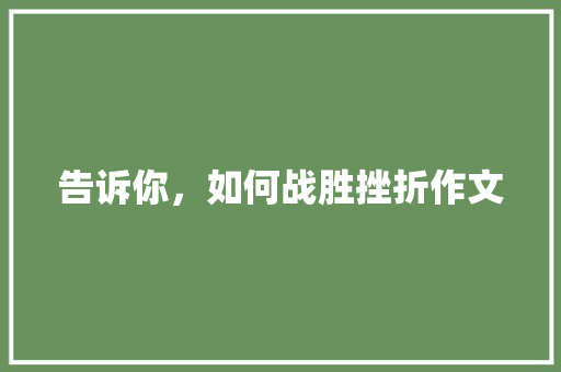 告诉你，如何战胜挫折作文