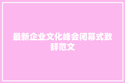 最新企业文化峰会闭幕式致辞范文 会议纪要范文