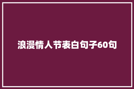 浪漫情人节表白句子60句