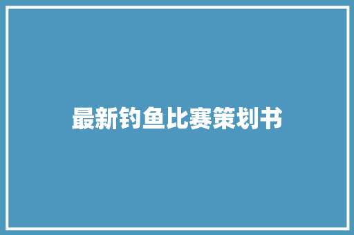 最新钓鱼比赛策划书