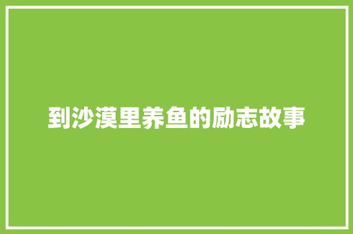 到沙漠里养鱼的励志故事