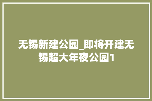 无锡新建公园_即将开建无锡超大年夜公园1