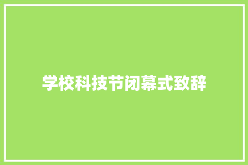 学校科技节闭幕式致辞 生活范文