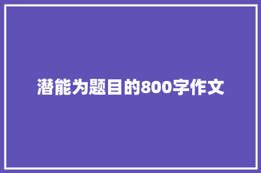 潜能为题目的800字作文 生活范文