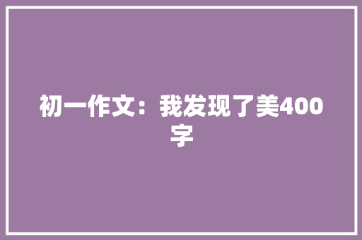 初一作文：我发现了美400字