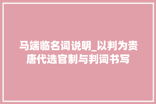 马端临名词说明_以判为贵唐代选官制与判词书写