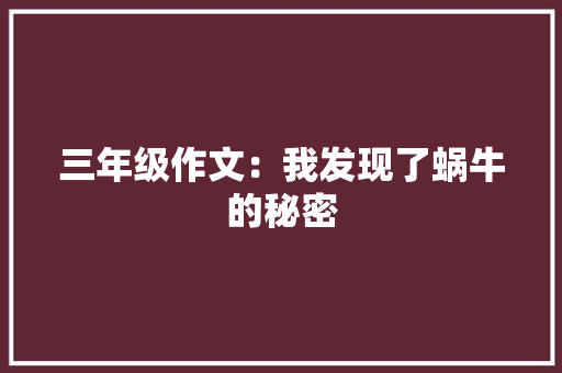 三年级作文：我发现了蜗牛的秘密 书信范文