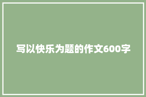 写以快乐为题的作文600字 论文范文