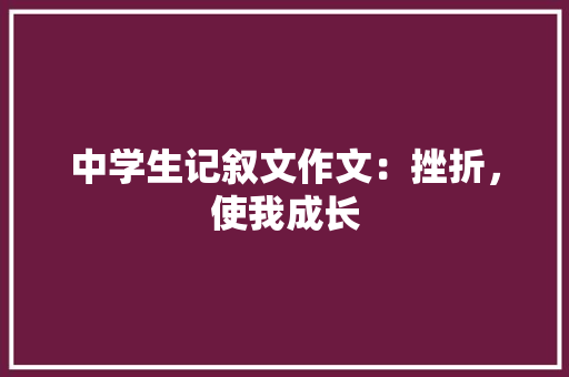 中学生记叙文作文：挫折，使我成长 申请书范文