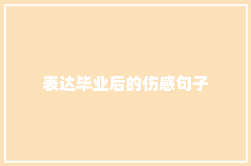 表达毕业后的伤感句子 书信范文