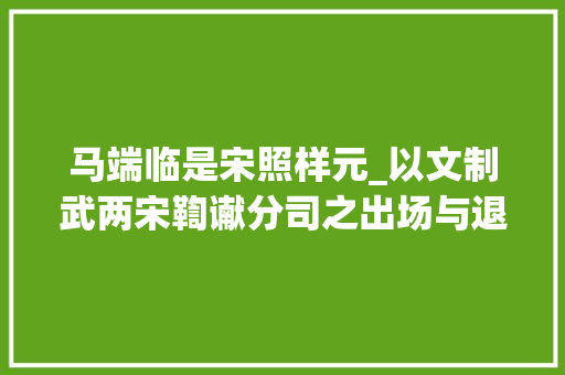 马端临是宋照样元_以文制武两宋鞫谳分司之出场与退场