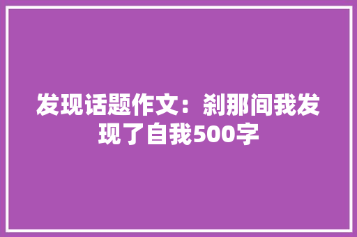 发现话题作文：刹那间我发现了自我500字 学术范文