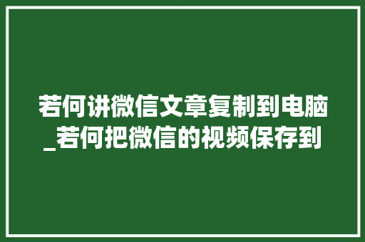 若何讲微信文章复制到电脑_若何把微信的视频保存到电脑上