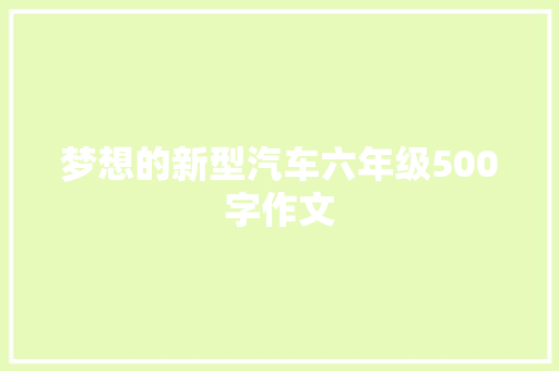 梦想的新型汽车六年级500字作文