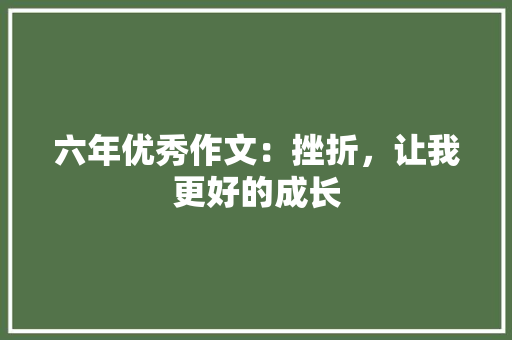 六年优秀作文：挫折，让我更好的成长 申请书范文