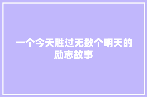 一个今天胜过无数个明天的励志故事