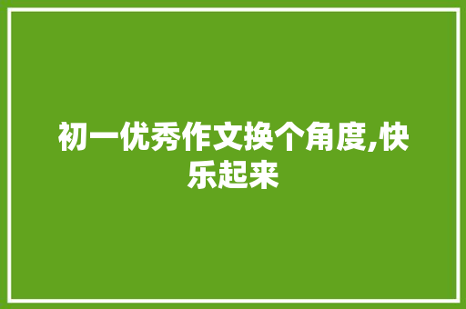 初一优秀作文换个角度,快乐起来