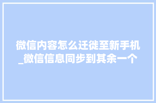 微信内容怎么迁徙至新手机_微信信息同步到其余一个手机只需要3步你学会了吗