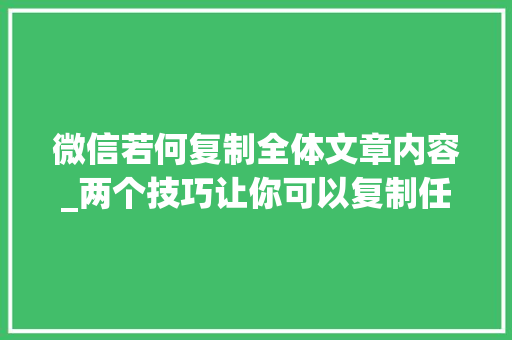 微信若何复制全体文章内容_两个技巧让你可以复制任何想要的收费文档内容速领