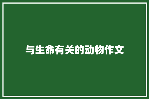 与生命有关的动物作文 书信范文