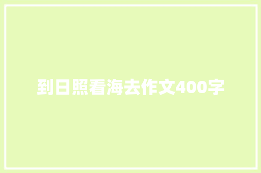 到日照看海去作文400字