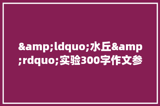 &ldquo;水丘&rdquo;实验300字作文参考