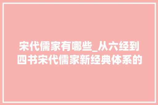 宋代儒家有哪些_从六经到四书宋代儒家新经典体系的建立