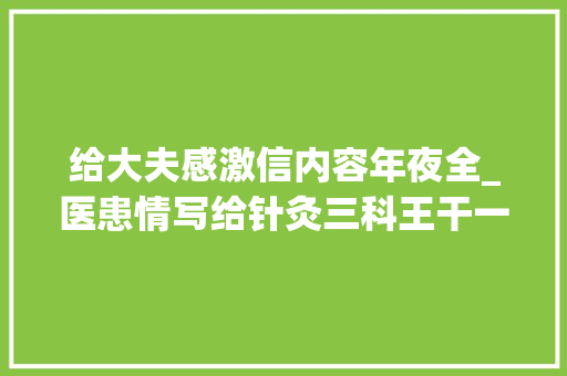 给大夫感激信内容年夜全_医患情写给针灸三科王干一副主任医师的感谢信