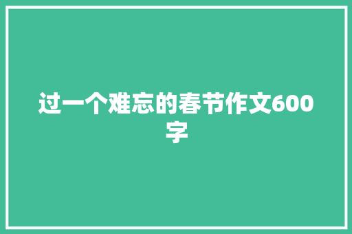 过一个难忘的春节作文600字 学术范文