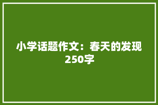 小学话题作文：春天的发现250字 学术范文