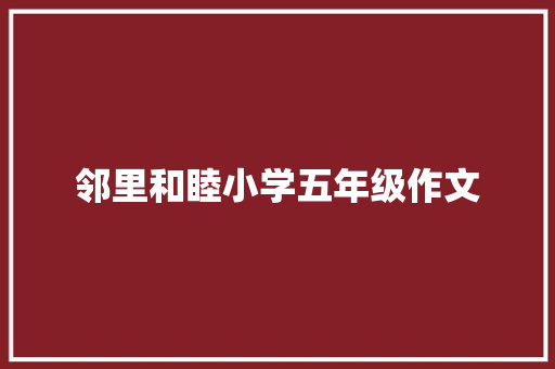 邻里和睦小学五年级作文