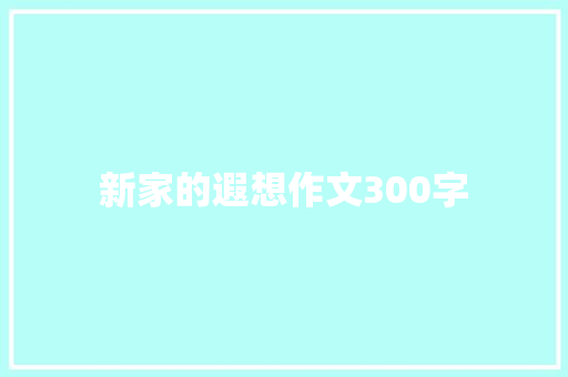 新家的遐想作文300字 申请书范文