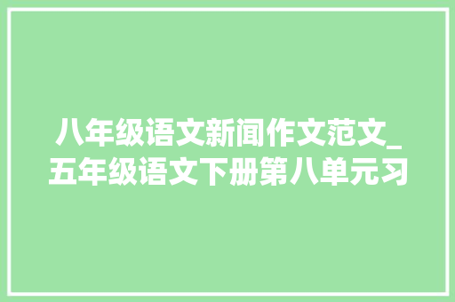 八年级语文新闻作文范文_五年级语文下册第八单元习作漫画启示写作指导与范文不雅赏