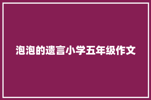 泡泡的遗言小学五年级作文