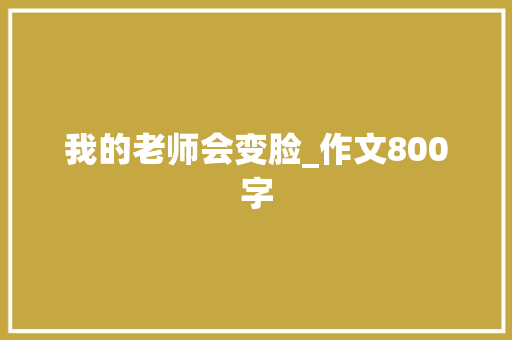 我的老师会变脸_作文800字 论文范文