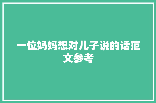 一位妈妈想对儿子说的话范文参考 生活范文